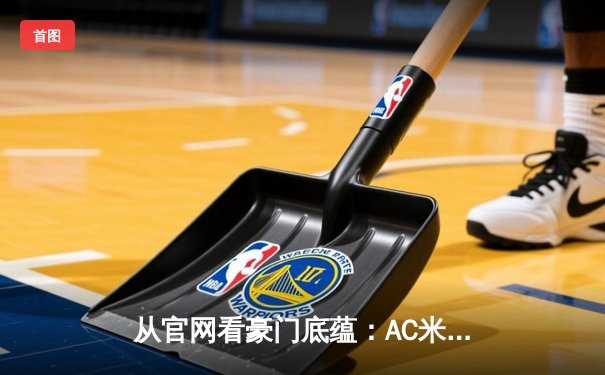 从官网看豪门底蕴：AC米兰如何用数字叙事重塑足球文化