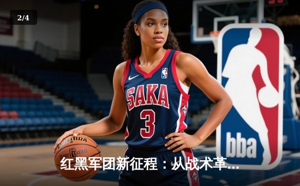 红黑军团新征程：从战术革新到青训复兴的深度解析 - 2