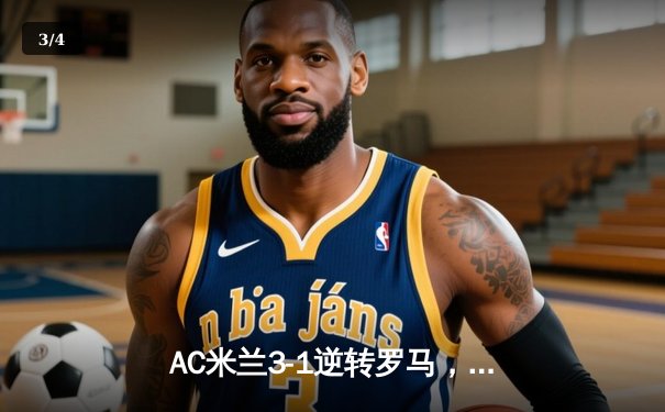 AC米兰3-1逆转罗马，莱奥传射建功锁定欧冠席位关键战 - 3