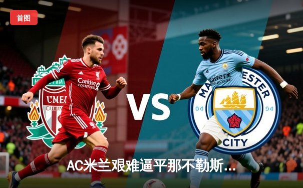 AC米兰艰难逼平那不勒斯 皮奥利战术调整显奇效