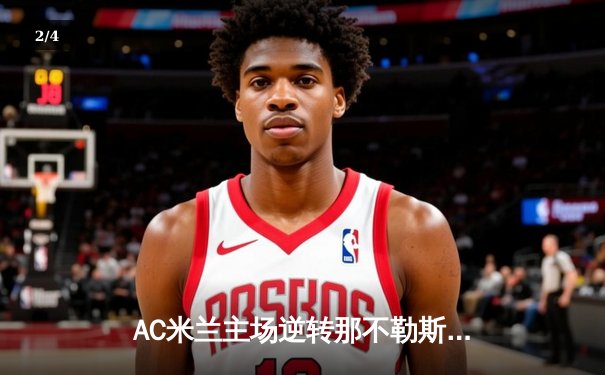 AC米兰主场逆转那不勒斯，吉鲁梅开二度助红黑军团守住欧冠席位 - 2