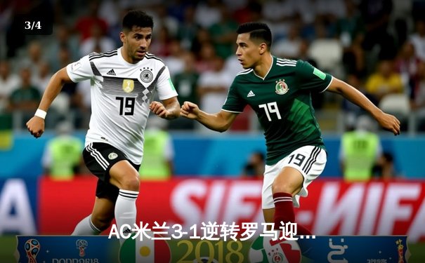 AC米兰3-1逆转罗马迎赛季首胜，莱奥传射建功引爆圣西罗 - 3