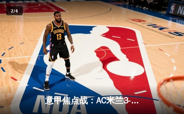 意甲焦点战：AC米兰3-1逆转罗马，吉鲁梅开二度锁定胜局 - 2