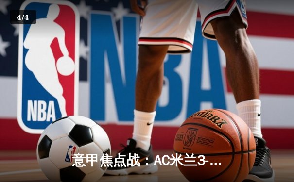 意甲焦点战：AC米兰3-1逆转罗马，吉鲁梅开二度锁定胜局 - 4