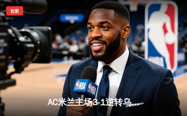 AC米兰主场3-1逆转乌迪内斯，莱奥传射建功吉鲁头槌定胜局