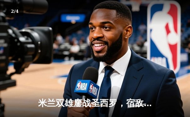 米兰双雄鏖战圣西罗，宿敌对决见证新格局 - 2