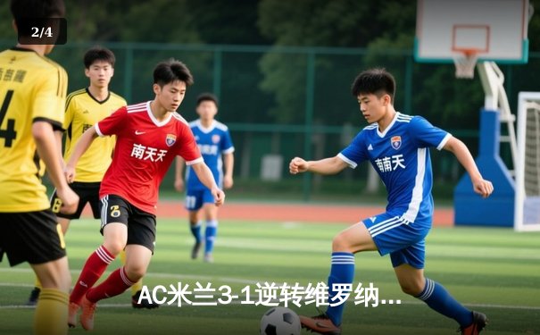AC米兰3-1逆转维罗纳，莱奥传射建功，吉鲁点射锁定胜局 - 2